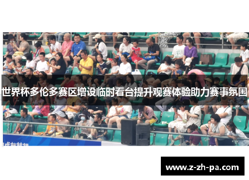 世界杯多伦多赛区增设临时看台提升观赛体验助力赛事氛围