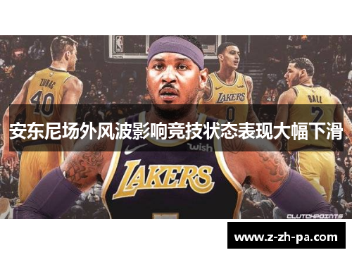 安东尼场外风波影响竞技状态表现大幅下滑