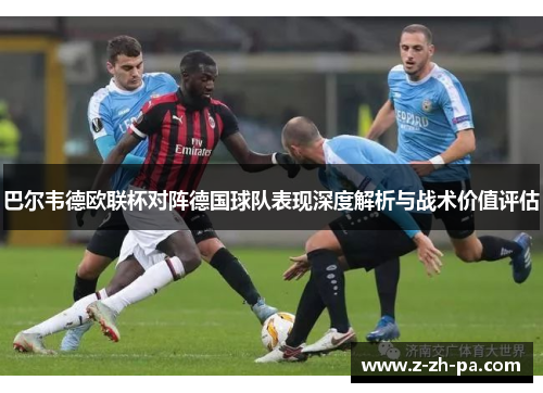 巴尔韦德欧联杯对阵德国球队表现深度解析与战术价值评估